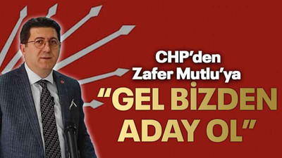 CHP’den Zafer Mutlu’ya “Gel bizden aday ol”